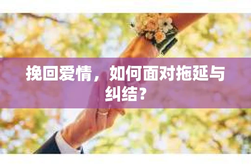 挽回爱情，如何面对拖延与纠结？