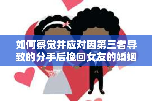 如何察觉并应对因第三者导致的分手后挽回女友的婚姻危机信号？
