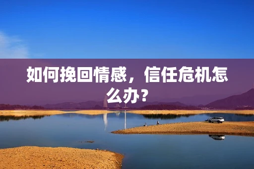 如何挽回情感，信任危机怎么办？