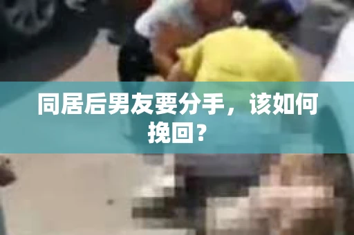 同居后男友要分手，该如何挽回？