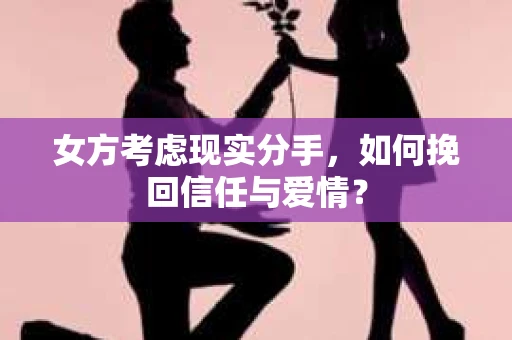 女方考虑现实分手，如何挽回信任与爱情？