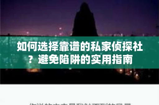 如何选择靠谱的私家侦探社？避免陷阱的实用指南