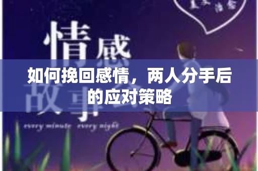 如何挽回感情，两人分手后的应对策略