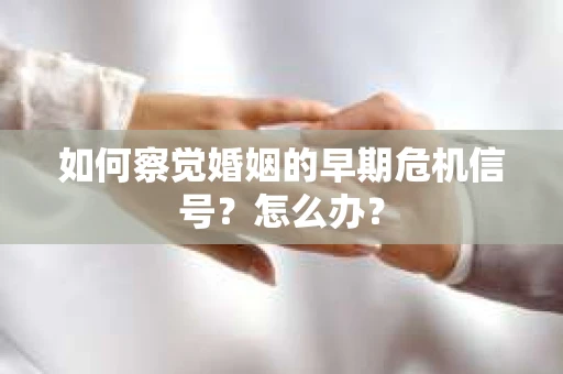 如何察觉婚姻的早期危机信号？怎么办？