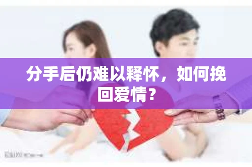 分手后仍难以释怀，如何挽回爱情？