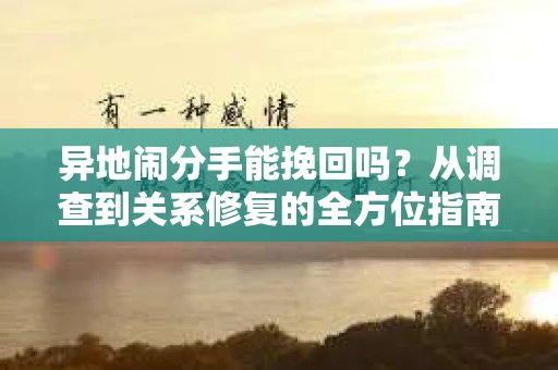 异地闹分手能挽回吗？从调查到关系修复的全方位指南