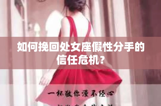 如何挽回处女座假性分手的信任危机？