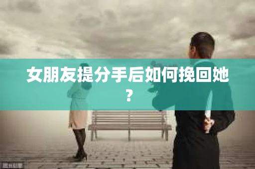 女朋友提分手后如何挽回她？