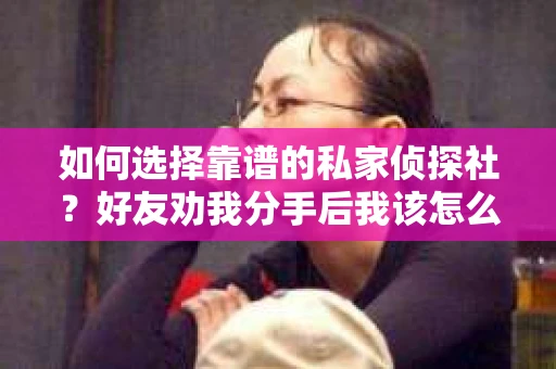 如何选择靠谱的私家侦探社？好友劝我分手后我该怎么办？