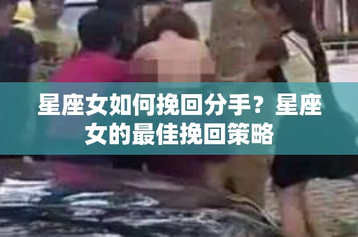星座女如何挽回分手？星座女的最佳挽回策略