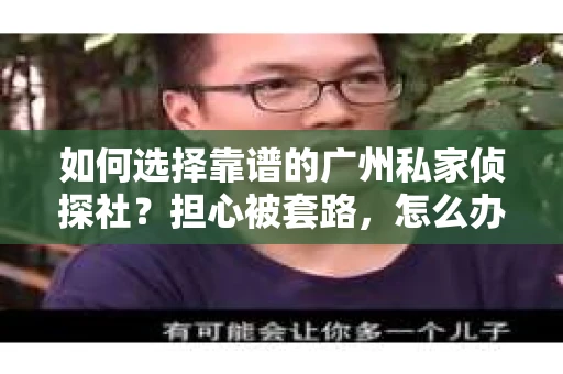 如何选择靠谱的广州私家侦探社？担心被套路，怎么办？