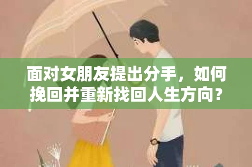 面对女朋友提出分手，如何挽回并重新找回人生方向？