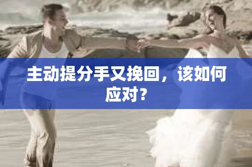 主动提分手又挽回，该如何应对？