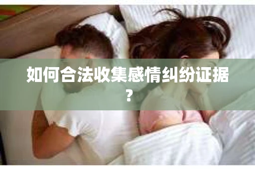 如何合法收集感情纠纷证据？