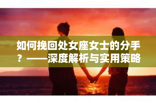 如何挽回处女座女士的分手？——深度解析与实用策略