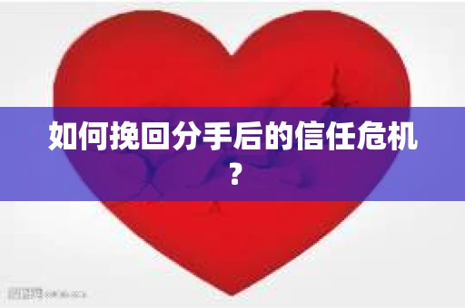 如何挽回分手后的信任危机？