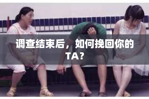 调查结束后，如何挽回你的TA？