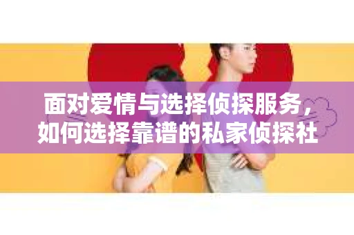 面对爱情与选择侦探服务，如何选择靠谱的私家侦探社？
