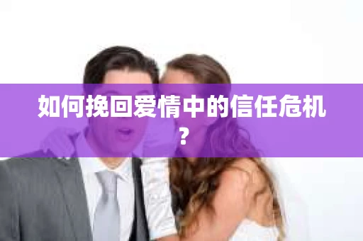 如何挽回爱情中的信任危机？