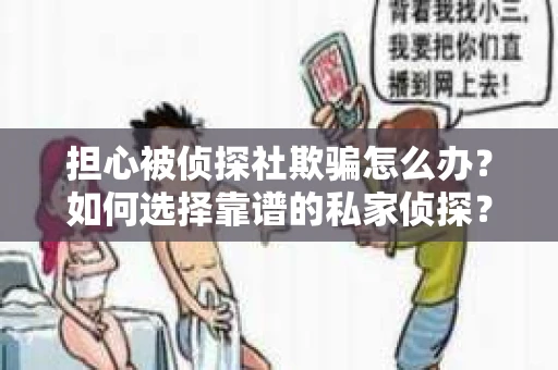 担心被侦探社欺骗怎么办？如何选择靠谱的私家侦探？