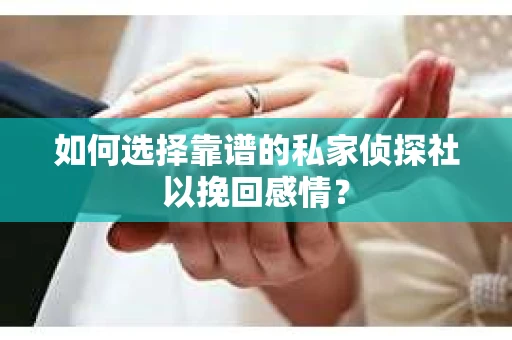 如何选择靠谱的私家侦探社以挽回感情？