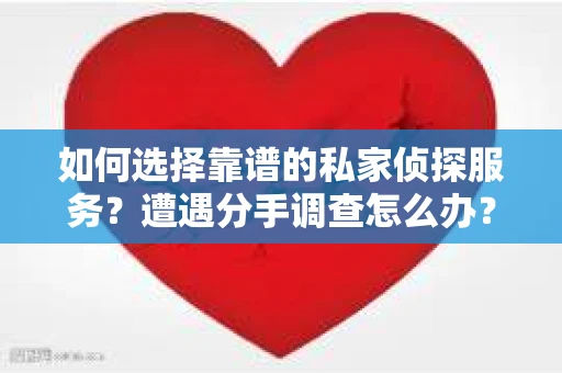 如何选择靠谱的私家侦探服务？遭遇分手调查怎么办？