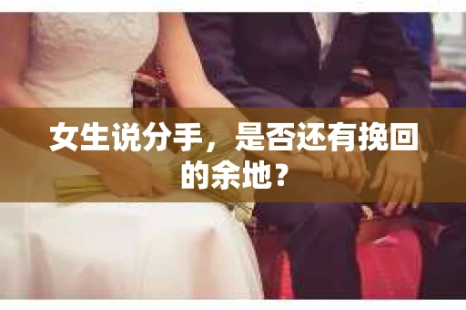 女生说分手，是否还有挽回的余地？