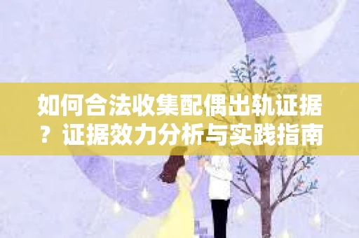 如何合法收集配偶出轨证据？证据效力分析与实践指南