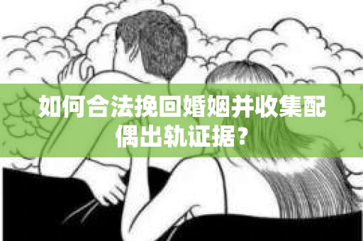 如何合法挽回婚姻并收集配偶出轨证据？