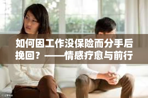 如何因工作没保险而分手后挽回?——情感疗愈与前行计划 如何因工作没保险而分手后挽回?——情感疗愈与前行计划