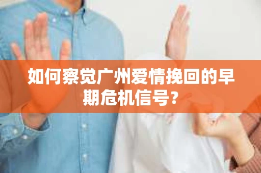如何察觉广州爱情挽回的早期危机信号？