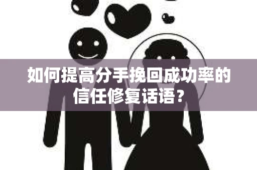 如何提高分手挽回成功率的信任修复话语？