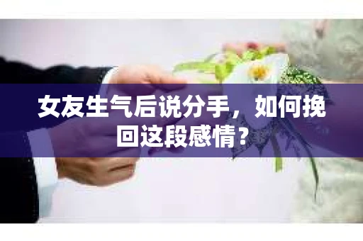 女友生气后说分手，如何挽回这段感情？