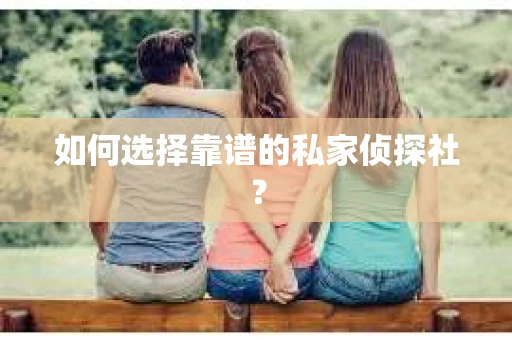 如何选择靠谱的私家侦探社？