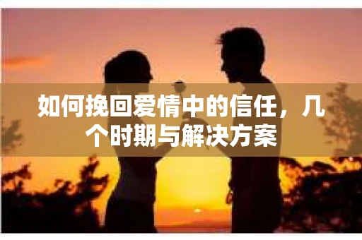 如何挽回爱情中的信任，几个时期与解决方案