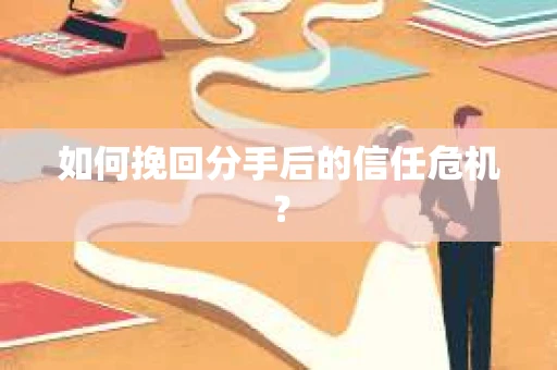 如何挽回分手后的信任危机？