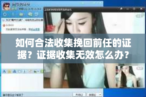 如何合法收集挽回前任的证据？证据收集无效怎么办？