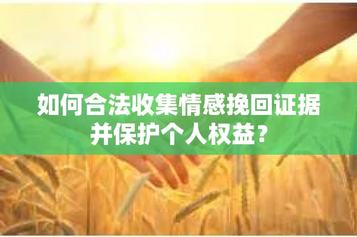 如何合法收集情感挽回证据并保护个人权益？
