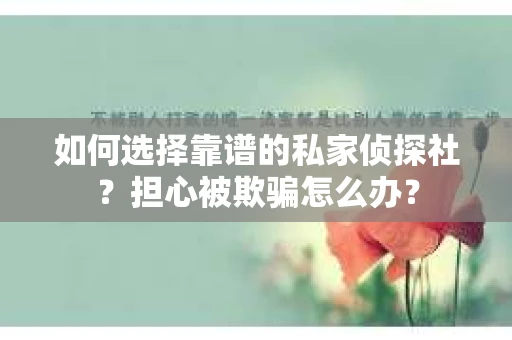 如何选择靠谱的私家侦探社？担心被欺骗怎么办？