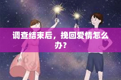 调查结束后，挽回爱情怎么办？