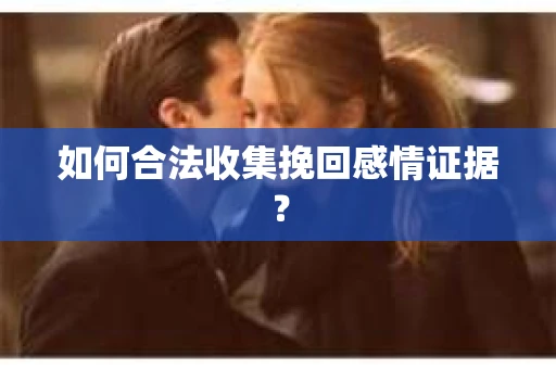 如何合法收集挽回感情证据？
