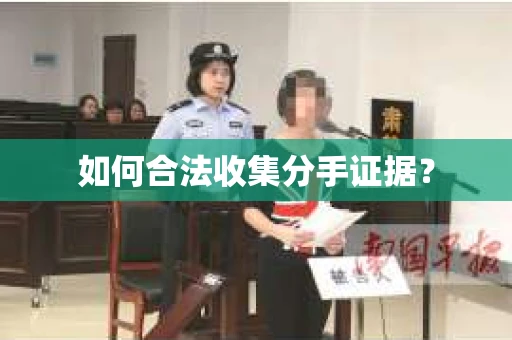 如何合法收集分手证据？